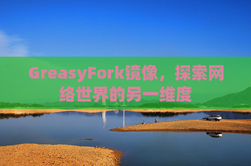 GreasyFork镜像,探索网络世界的另一维度 GreasyFork镜像,探索网络世界的另一维度