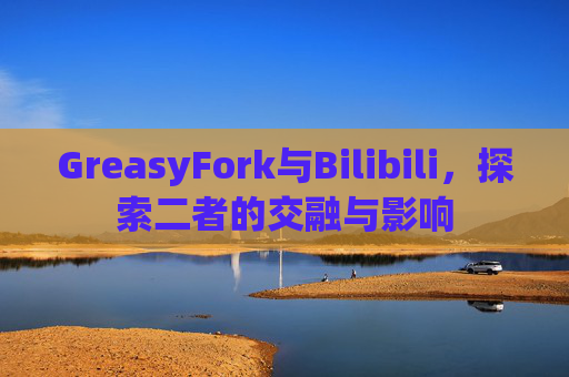 GreasyFork与Bilibili，探索二者的交融与影响