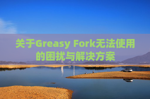关于Greasy Fork无法使用的困扰与解决方案