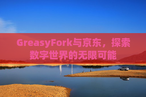 GreasyFork与京东，探索数字世界的无限可能